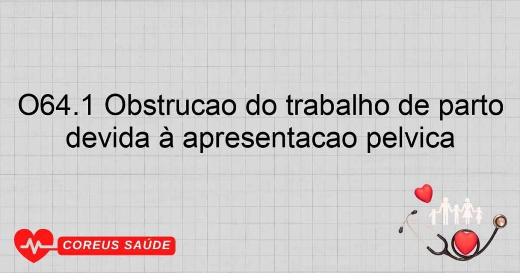 O64.1 Obstrução do trabalho de parto devida à apresentação pélvica