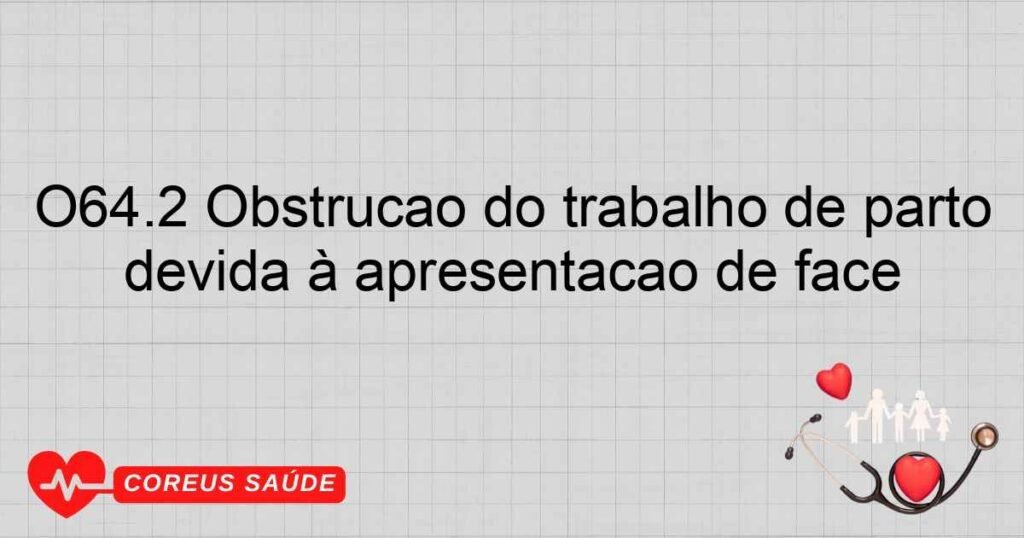 O64.2 Obstrução do trabalho de parto devida à apresentação de face