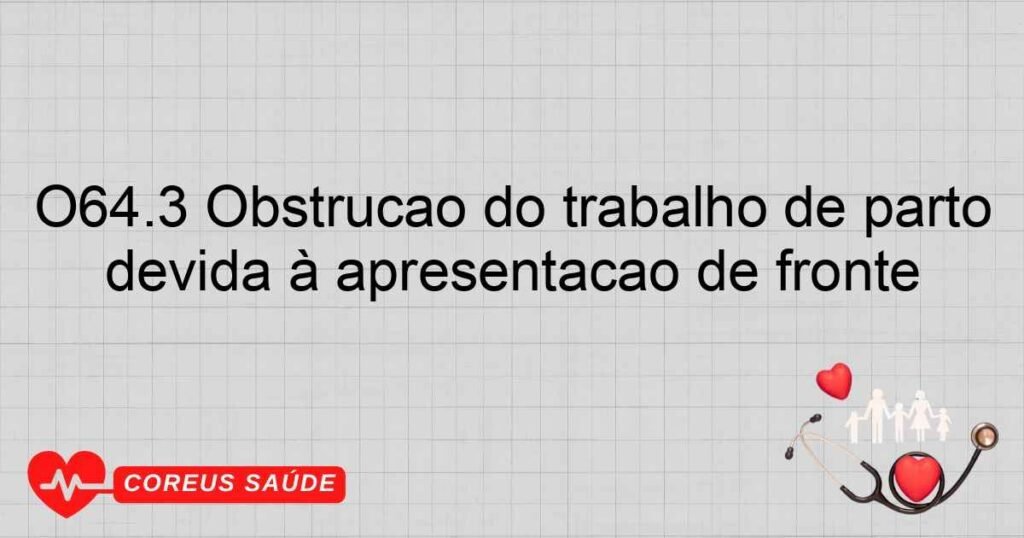 O64.3 Obstrução do trabalho de parto devida à apresentação de fronte