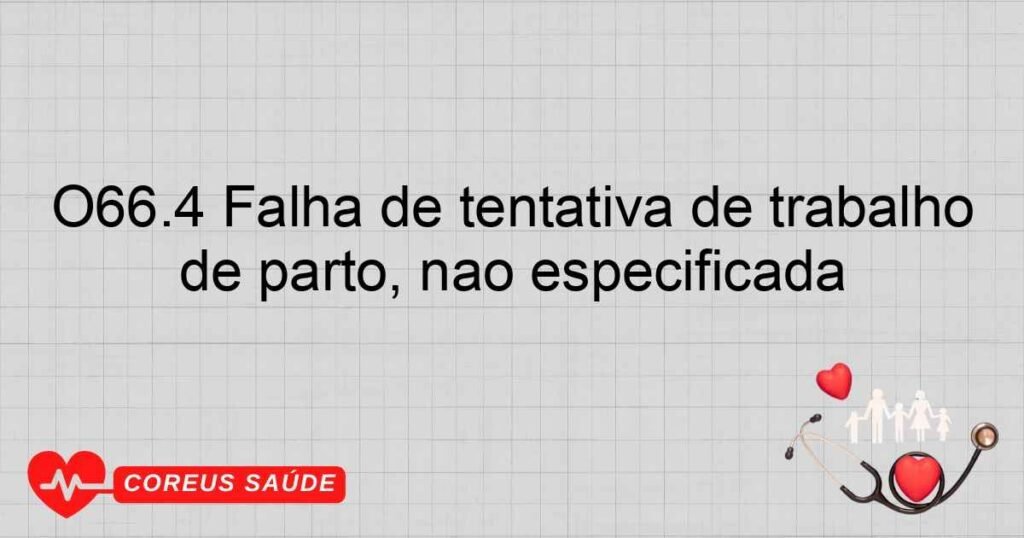 O66.4 Falha de tentativa de trabalho de parto, não especificada