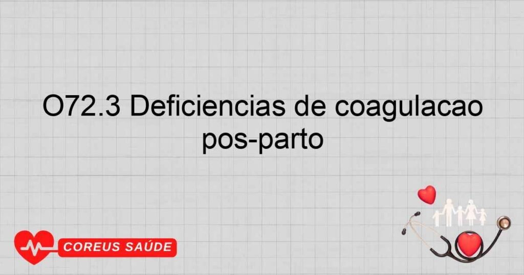 O72.3 Deficiências de coagulação pós­parto