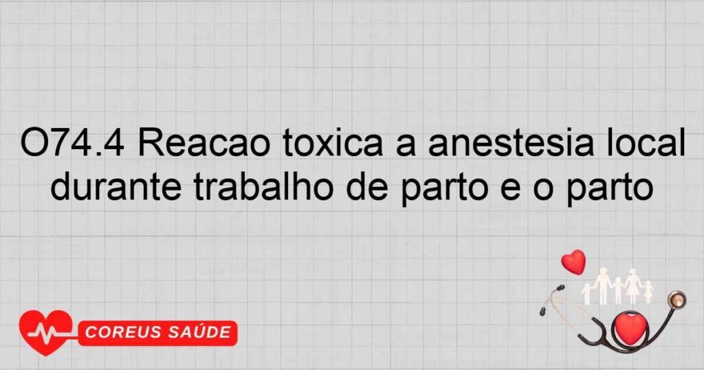 O74.4 Reação tóxica a anestesia local durante trabalho de parto e o parto O74.4 Reação tóxica a anestesia local durante trabalho de parto e o parto