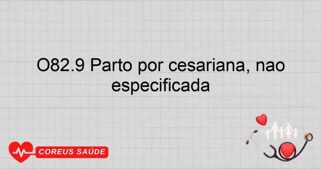 O82.9 Parto por cesariana, não especificada