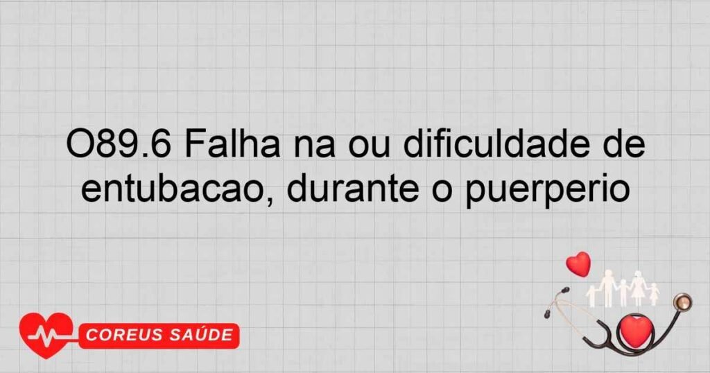 O89.6 Falha na ou dificuldade de entubação, durante o puerpério O89.6 Falha na ou dificuldade de entubação, durante o puerpério