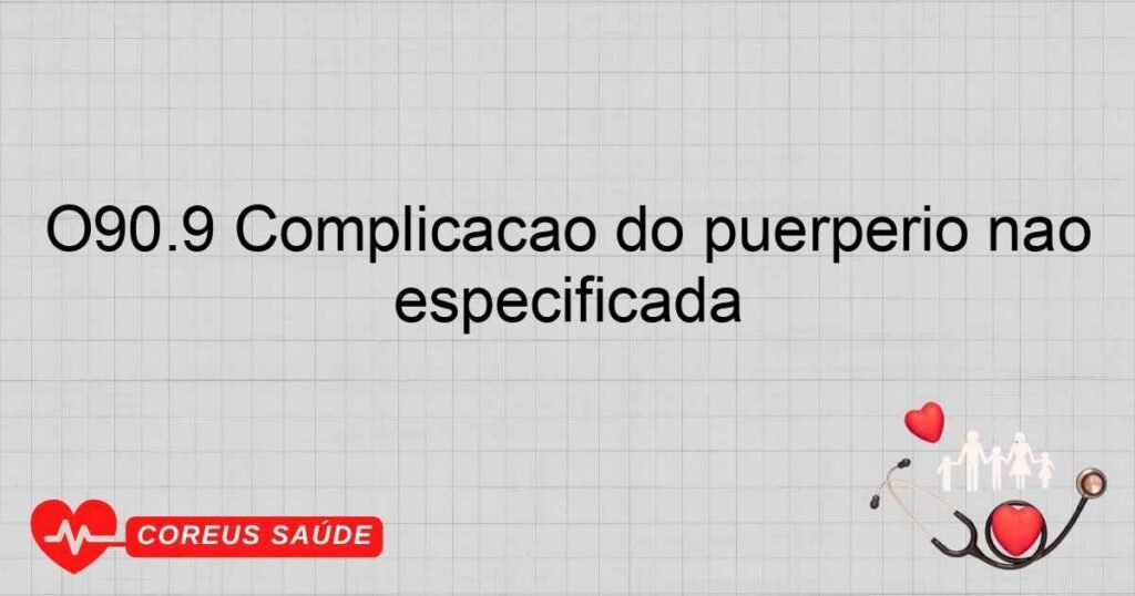 O90.9 Complicação do puerpério não especificada