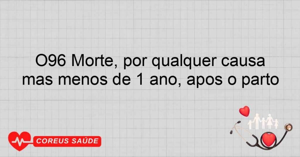 O96 Morte, por qualquer causa obstétrica, que ocorre mais de 42 dias, mas menos de 1 ano, após o parto O96 Morte, por qualquer causa obstétrica, que ocorre mais de 42 dias, mas menos de 1 ano, após o parto