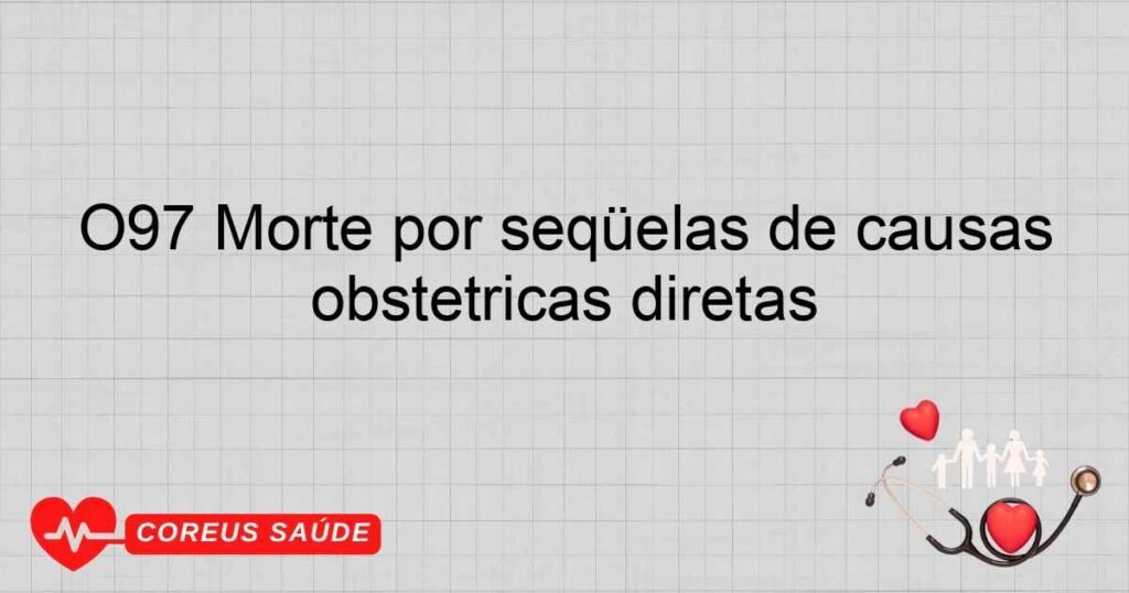 O97 Morte por seqüelas de causas obstétricas diretas O97 Morte por seqüelas de causas obstétricas diretas