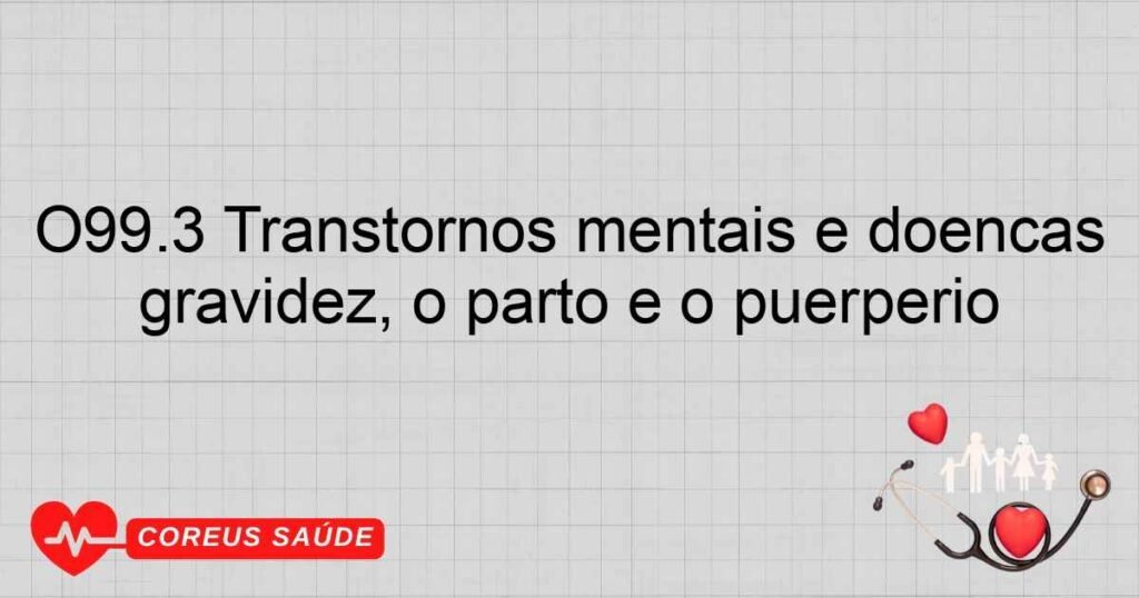 O99.3 Transtornos mentais e doenças do sistema nervoso complicando a gravidez, o parto e o puerpério O99.3 Transtornos mentais e doenças do sistema nervoso complicando a gravidez, o parto e o puerpério