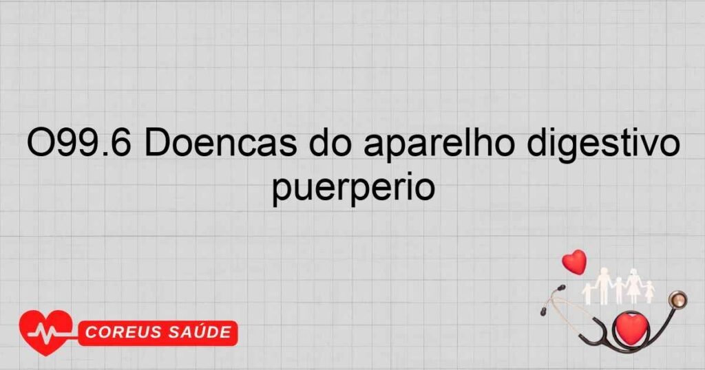O99.6 Doenças do aparelho digestivo complicando a gravidez, o parto e o puerpério O99.6 Doenças do aparelho digestivo complicando a gravidez, o parto e o puerpério