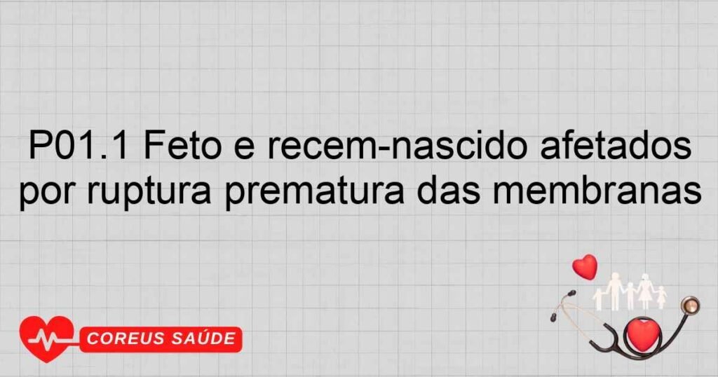 P01.1 Feto e recém­nascido afetados por ruptura prematura das membranas