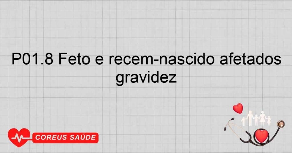 P01.8 Feto e recémnascido afetados por outras complicações maternas da gravidez P01.8 Feto e recémnascido afetados por outras complicações maternas da gravidez