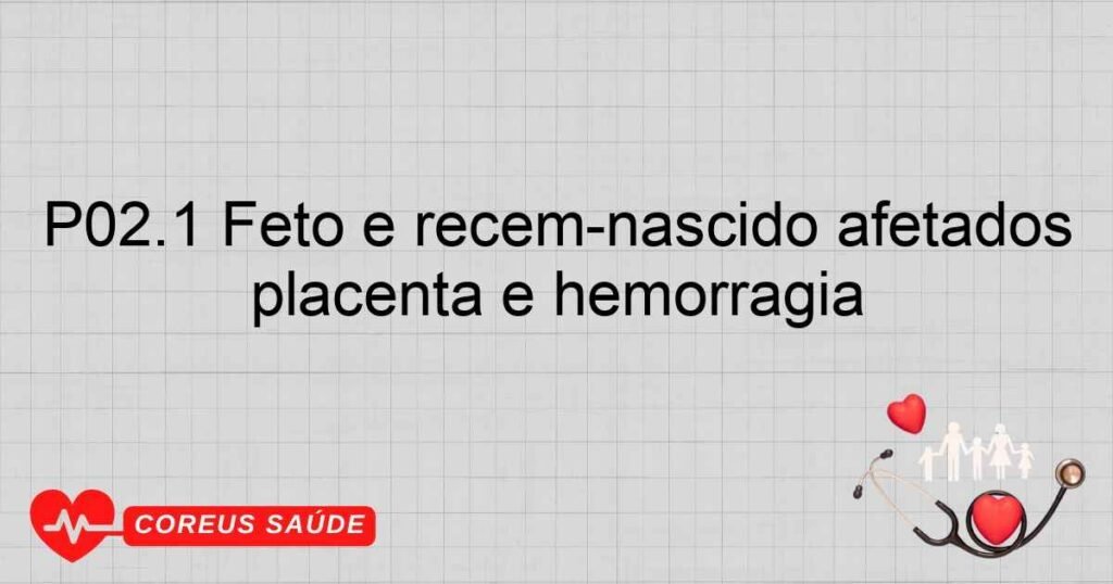 P02.1 Feto e recémnascido afetados por outras formas de descolamento da placenta e hemorragia P02.1 Feto e recémnascido afetados por outras formas de descolamento da placenta e hemorragia