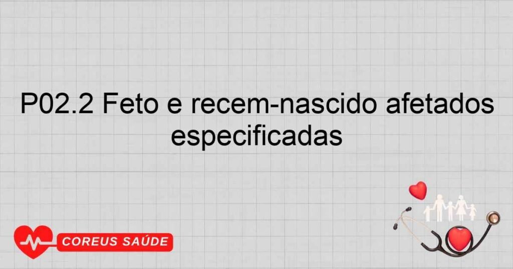 P02.2 Feto e recémnascido afetados por outras anormalidades morfológicas e funcionais da placenta e as não especificadas P02.2 Feto e recémnascido afetados por outras anormalidades morfológicas e funcionais da placenta e as não especificadas