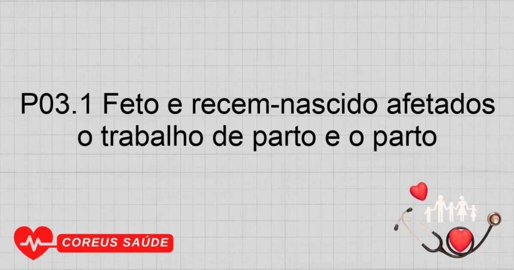 P03.1 Feto e recémnascido afetados por outras apresentações anormais, máposições e desproporções durante o trabalho de parto e o parto P03.1 Feto e recémnascido afetados por outras apresentações anormais, máposições e desproporções durante o trabalho de parto e o parto