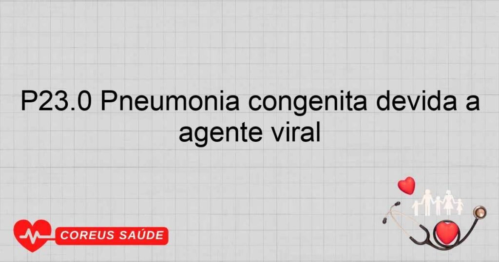 P23.0 Pneumonia congênita devida a agente viral