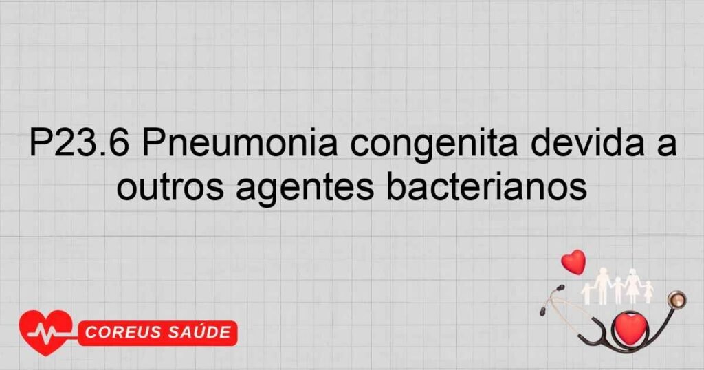 P23.6 Pneumonia congênita devida a outros agentes bacterianos