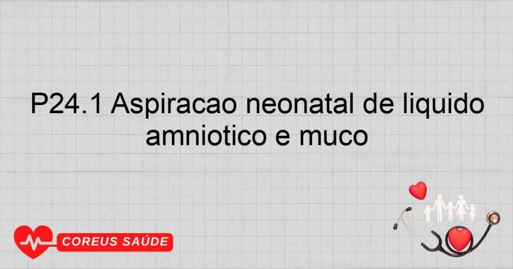 P24.1 Aspiração neonatal de líquido amniótico e muco P24.1 Aspiração neonatal de líquido amniótico e muco