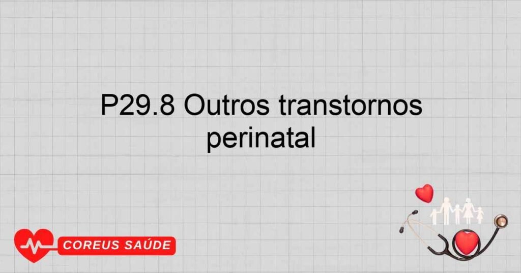 P29.8 Outros transtornos cardiovasculares originados no período perinatal P29.8 Outros transtornos cardiovasculares originados no período perinatal