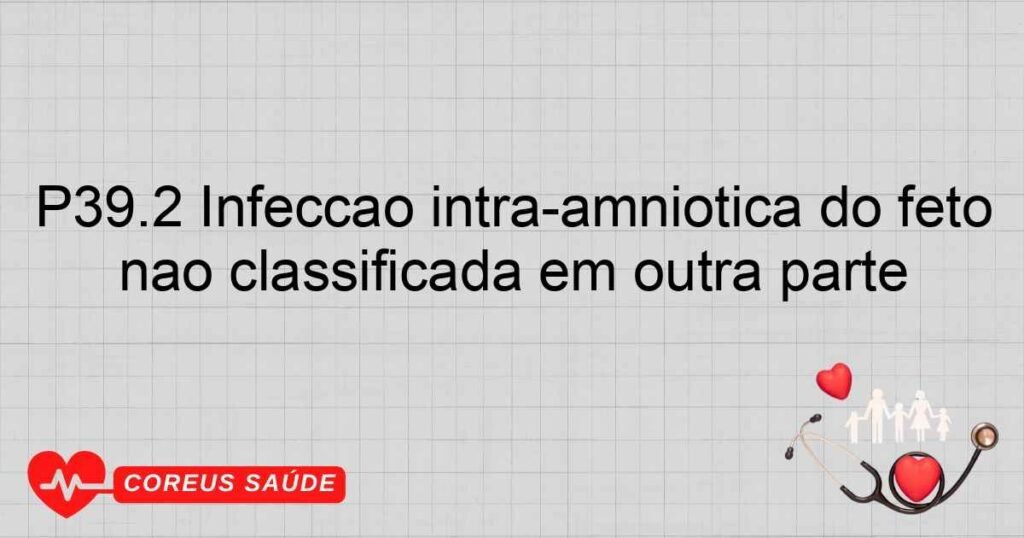 P39.2 Infecção intra­amniótica do feto não classificada em outra parte