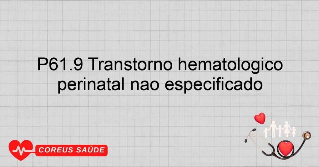 P61.9 Transtorno hematológico perinatal não especificado