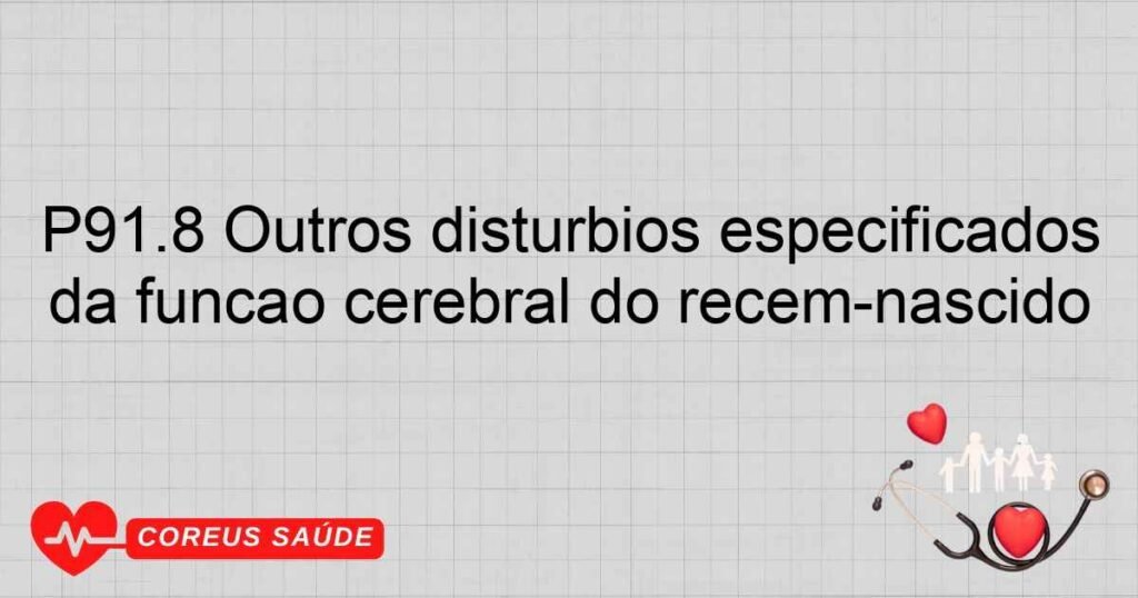 P91.8 Outros distúrbios especificados da função cerebral do recém­nascido