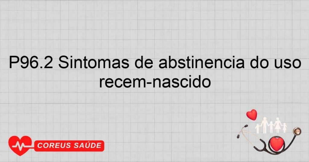 P96.2 Sintomas de abstinência do uso de drogas terapêuticas no recém­nascido