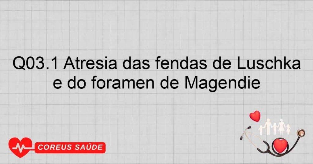 Q03.1 Atresia das fendas de Luschka e do forâmen de Magendie