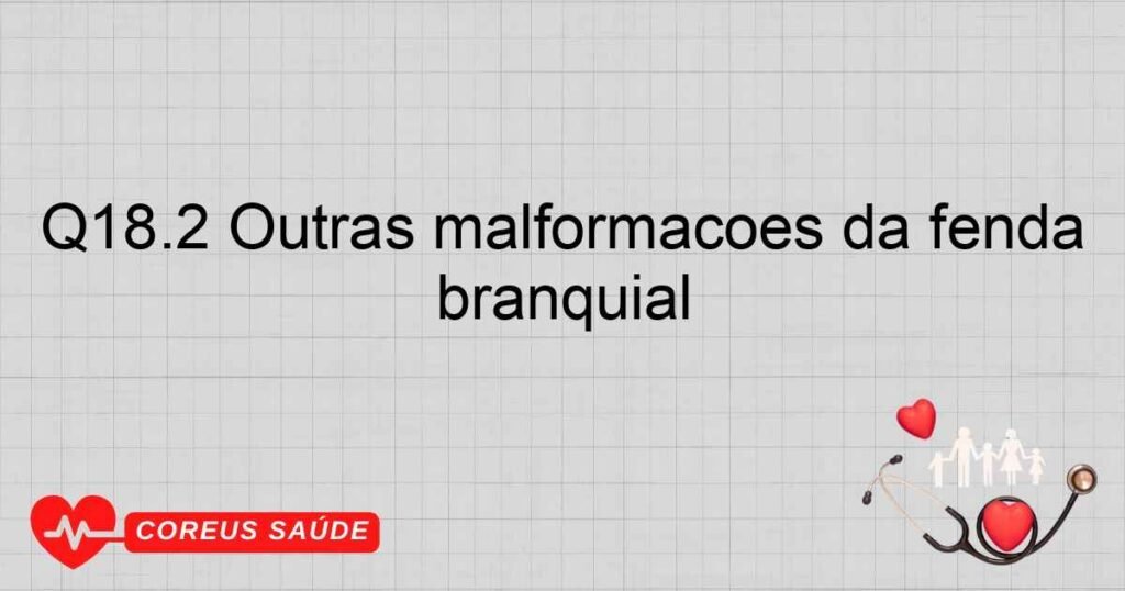 Q18.2 Outras malformações da fenda branquial Q18.2 Outras malformações da fenda branquial