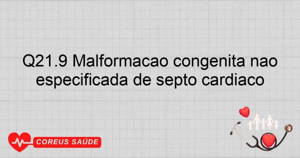 Q21.9 Malformação congênita não especificada de septo cardíaco Q21.9 Malformação congênita não especificada de septo cardíaco