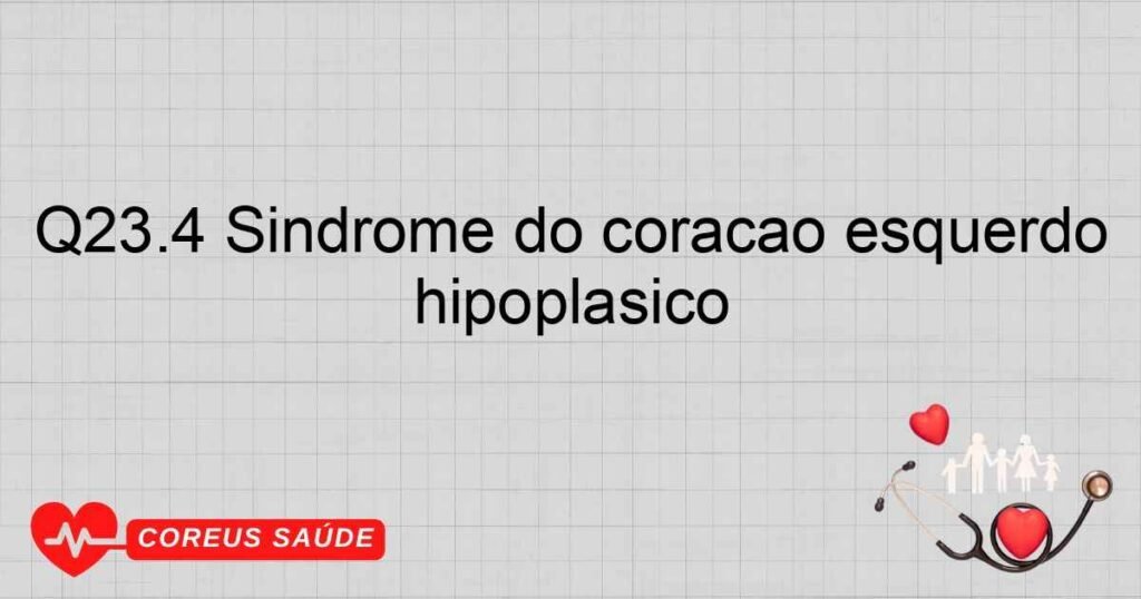 Q23.4 Síndrome do coração esquerdo hipoplásico Q23.4 Síndrome do coração esquerdo hipoplásico
