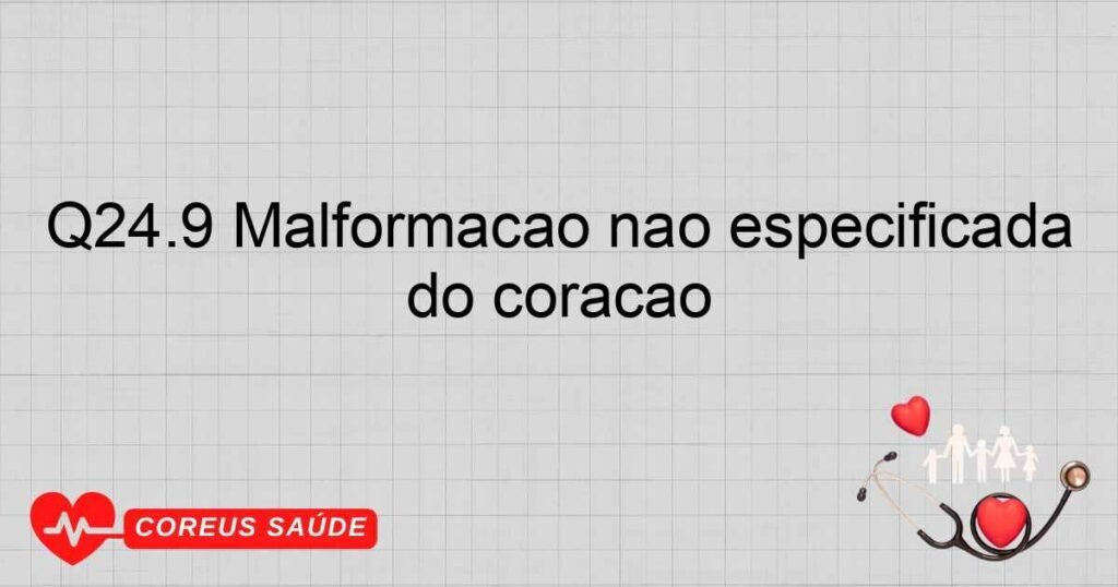 Q24.9 Malformação não especificada do coração Q24.9 Malformação não especificada do coração