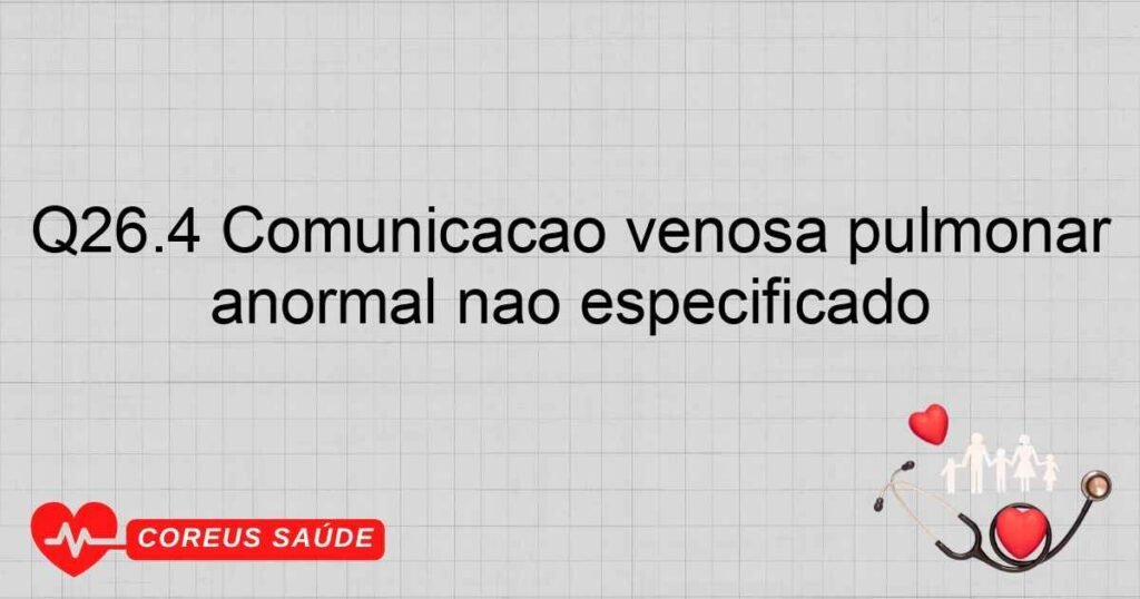 Q26.4 Comunicação venosa pulmonar anormal não especificado Q26.4 Comunicação venosa pulmonar anormal não especificado