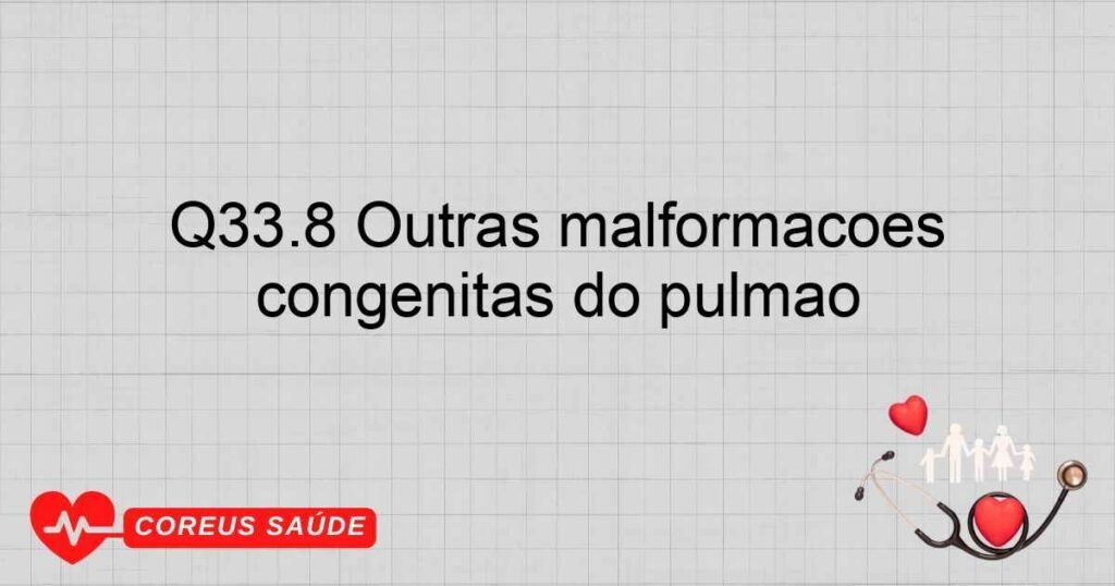 Q33.8 Outras malformações congênitas do pulmão Q33.8 Outras malformações congênitas do pulmão