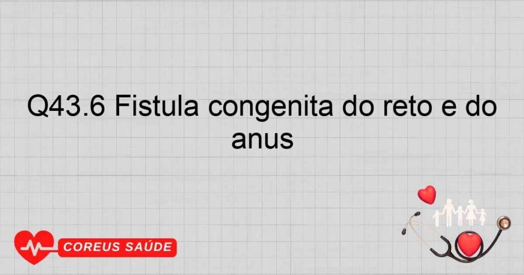 Q43.6 Fístula congênita do reto e do ânus Q43.6 Fístula congênita do reto e do ânus