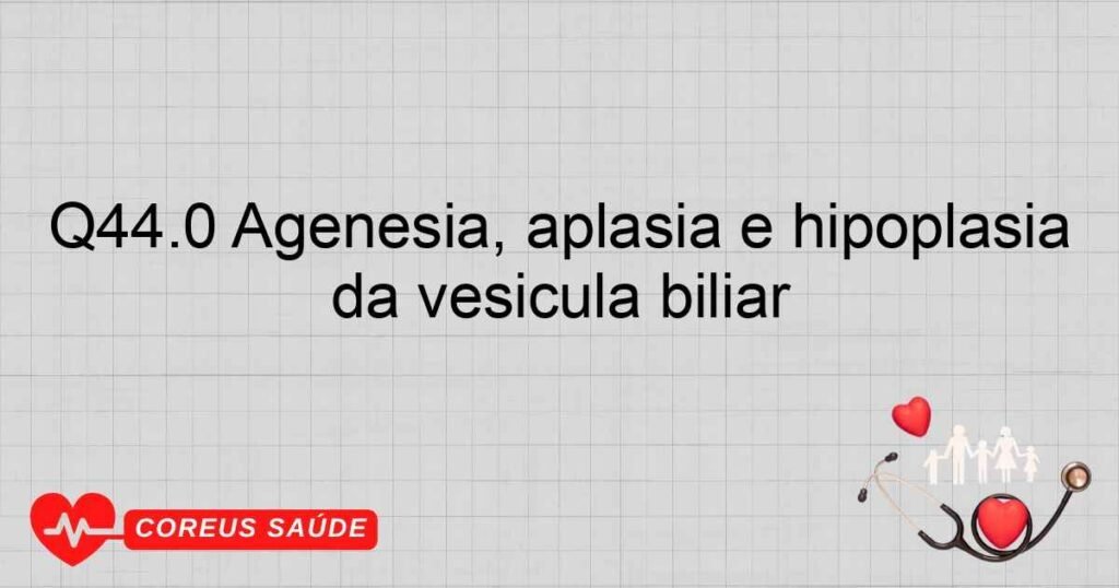Q44.0 Agenesia, aplasia e hipoplasia da vesícula biliar