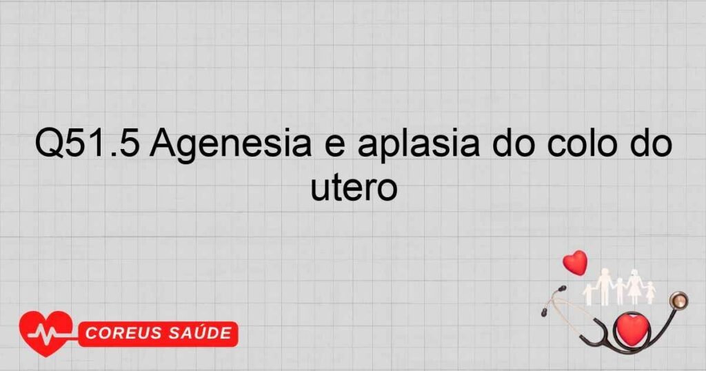 Q51.5 Agenesia e aplasia do colo do útero