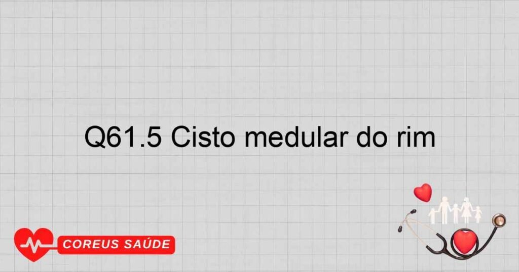 Q61.5 Cisto medular do rim Q61.5 Cisto medular do rim