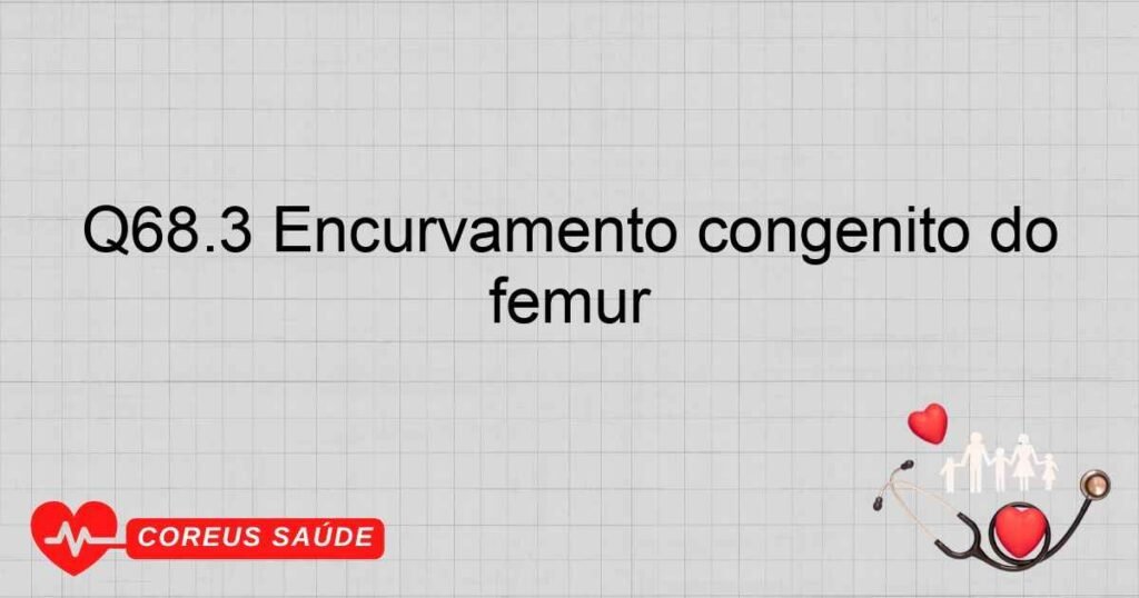 Q68.3 Encurvamento congênito do fêmur