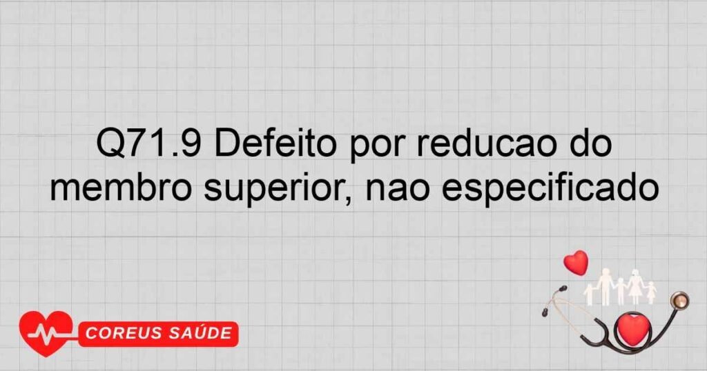 Q71.9 Defeito por redução do membro superior, não especificado