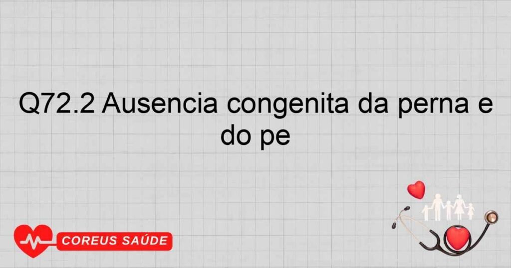 Q72.2 Ausência congênita da perna e do pé Q72.2 Ausência congênita da perna e do pé
