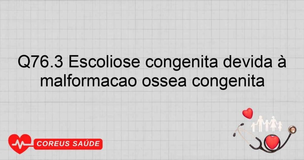 Q76.3 Escoliose congênita devida à malformação óssea congênita Q76.3 Escoliose congênita devida à malformação óssea congênita