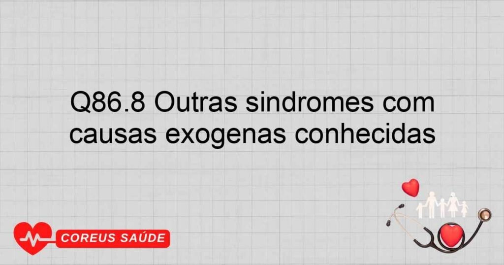 Q86.8 Outras síndromes com malformações congênitas devidas a causas exógenas conhecidas