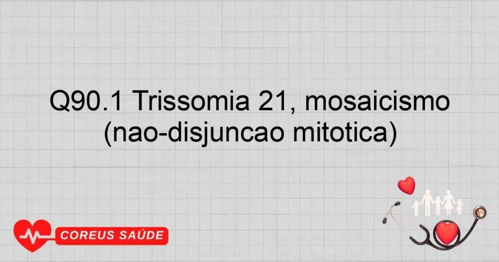 Q90.1 Trissomia 21, mosaicismo (não­disjunção mitótica)