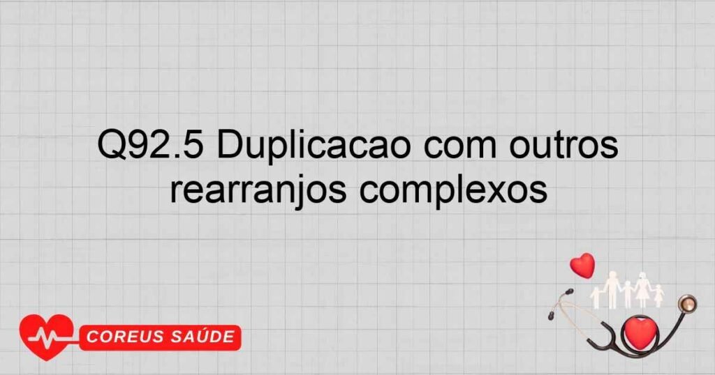 Q92.5 Duplicação com outros rearranjos complexos Q92.5 Duplicação com outros rearranjos complexos