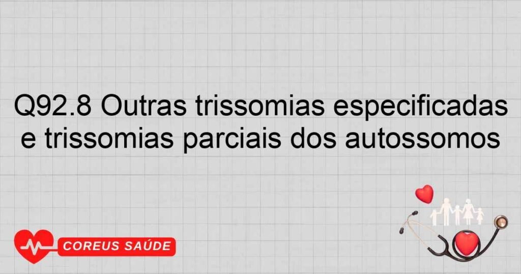 Q92.8 Outras trissomias especificadas e trissomias parciais dos autossomos