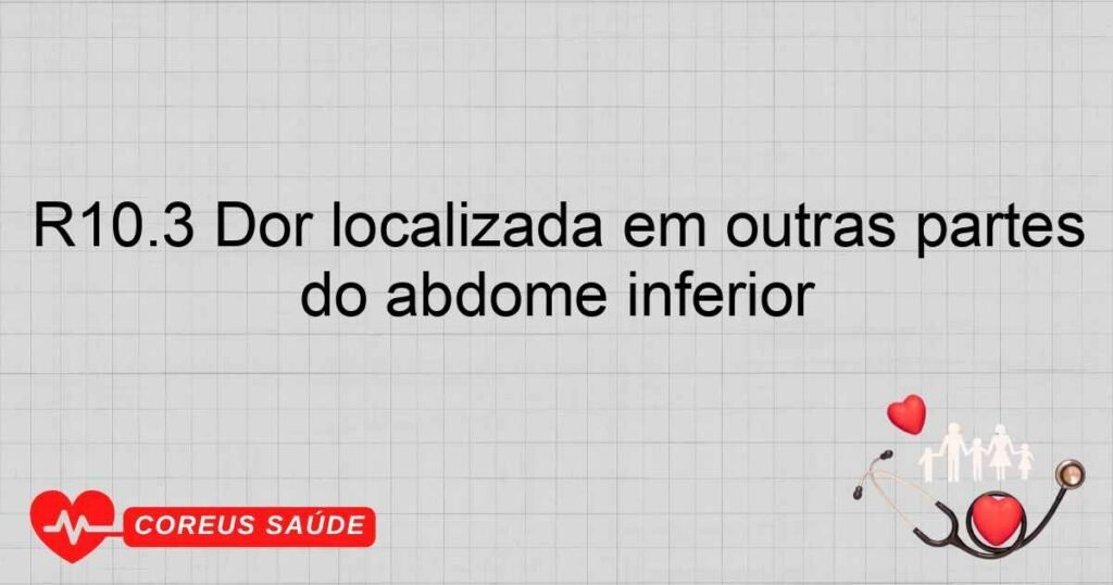 R10.3 Dor localizada em outras partes do abdome inferior R10.3 Dor localizada em outras partes do abdome inferior