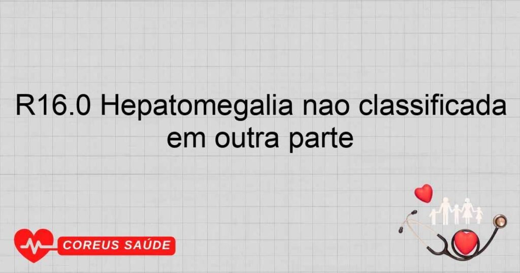 R16.0 Hepatomegalia não classificada em outra parte