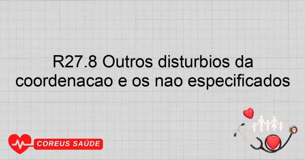R27.8 Outros distúrbios da coordenação e os não especificados