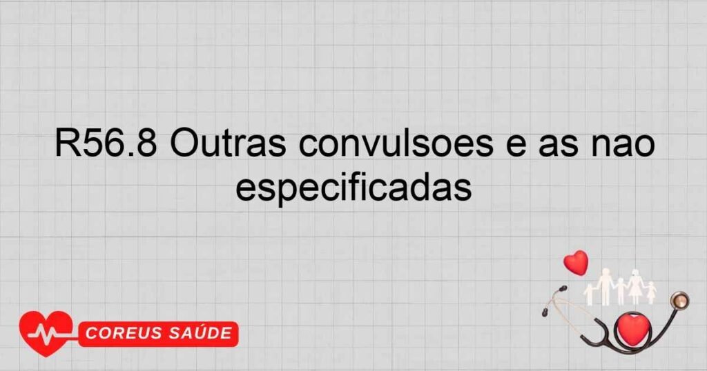 R56.8 Outras convulsões e as não especificadas