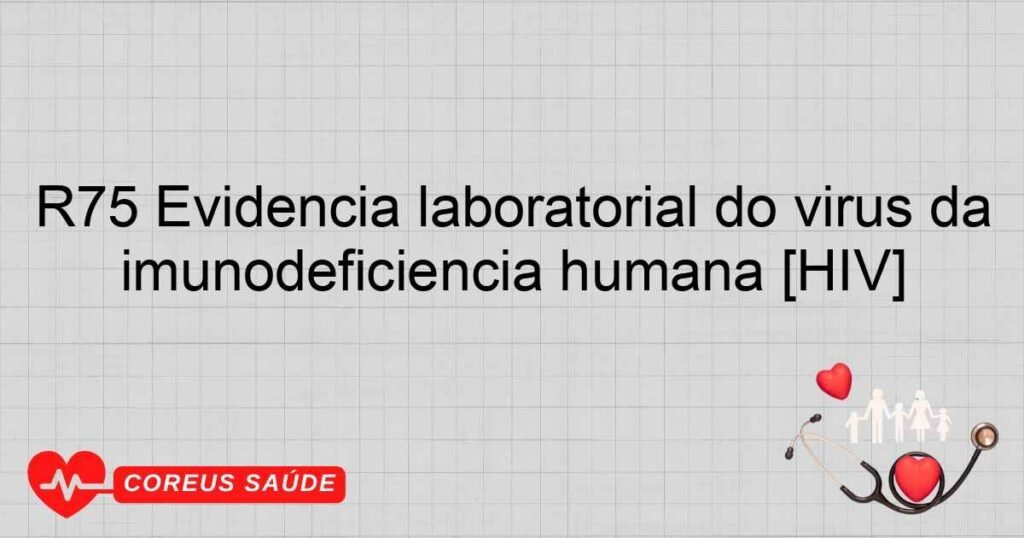 R75 Evidência laboratorial do vírus da imunodeficiência humana [HIV]